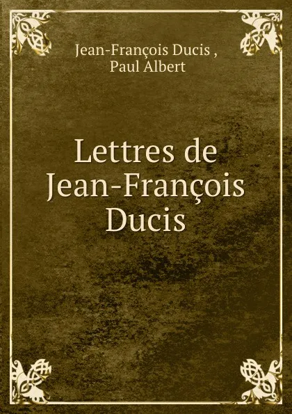 Обложка книги Lettres de Jean-Francois Ducis, Jean-François Ducis