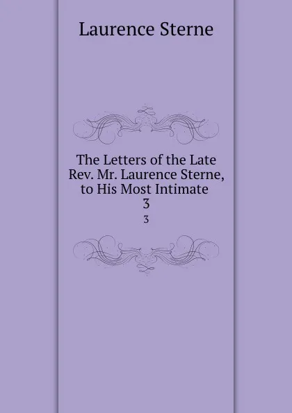 Обложка книги The Letters of the Late Rev. Mr. Laurence Sterne, to His Most Intimate . 3, Sterne Laurence
