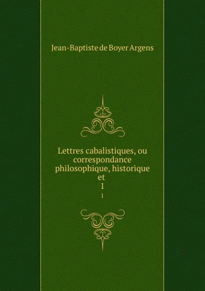 Обложка книги Lettres cabalistiques, ou correspondance philosophique, historique et . 1, Jean-Baptiste de Boyer Argens