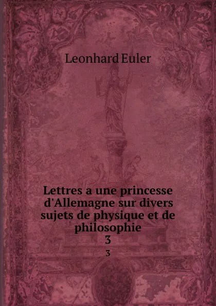 Обложка книги Lettres a une princesse d.Allemagne sur divers sujets de physique et de philosophie. 3, Leonhard Euler