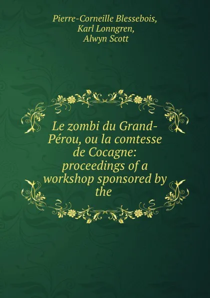 Обложка книги Le zombi du Grand-Perou, ou la comtesse de Cocagne: proceedings of a workshop sponsored by the ., Pierre-Corneille Blessebois