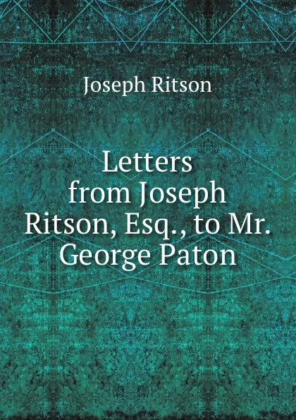 Обложка книги Letters from Joseph Ritson, Esq., to Mr. George Paton, Joseph Ritson