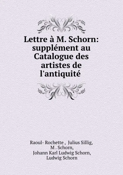 Обложка книги Lettre a M. Schorn: supplement au Catalogue des artistes de l.antiquite ., Raoul-Rochette