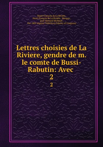 Обложка книги Lettres choisies de La Riviere, gendre de m. le comte de Bussi-Rabutin: Avec . 2, Henri-François de La Rivière