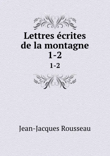 Обложка книги Lettres ecrites de la montagne. 1-2, Жан-Жак Руссо