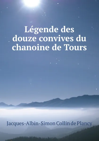 Обложка книги Legende des douze convives du chanoine de Tours, Jacques-Albin-Simon Collin de Plancy