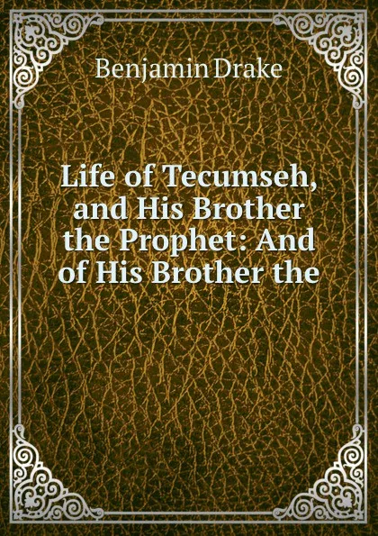 Обложка книги Life of Tecumseh, and His Brother the Prophet: And of His Brother the ., Benjamin Drake