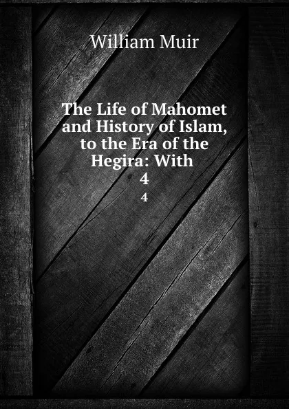 Обложка книги The Life of Mahomet and History of Islam, to the Era of the Hegira: With . 4, Muir William