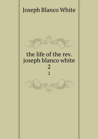 Обложка книги the life of the rev. joseph blanco white. 2, Joseph Blanco White