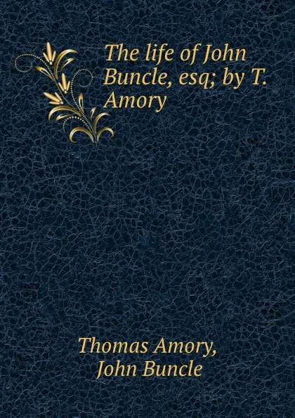 Обложка книги The life of John Buncle, esq; by T. Amory., Thomas Amory