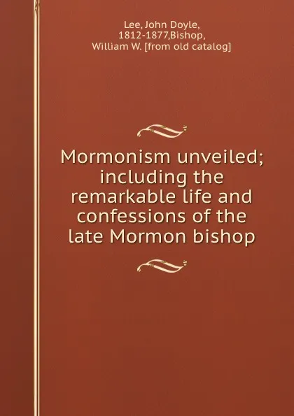 Обложка книги Mormonism unveiled; including the remarkable life and confessions of the late Mormon bishop, John Doyle Lee