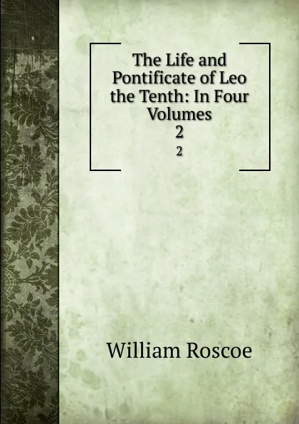 Обложка книги The Life and Pontificate of Leo the Tenth: In Four Volumes. 2, William Roscoe