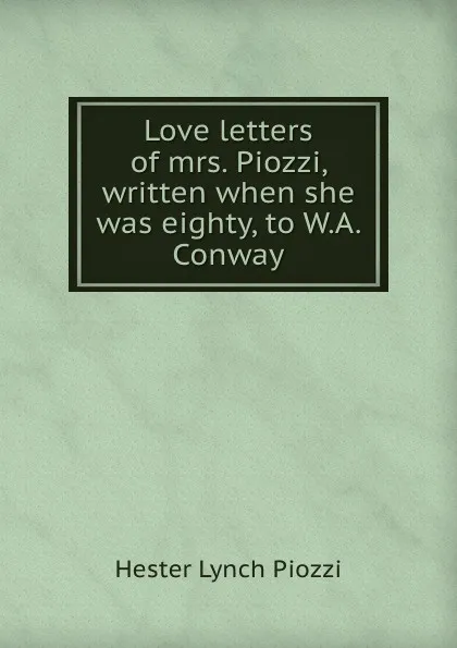 Обложка книги Love letters of mrs. Piozzi, written when she was eighty, to W.A. Conway, Hester Lynch Piozzi