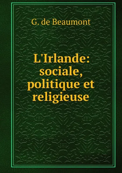 Обложка книги L.Irlande: sociale, politique et religieuse, G. de Beaumont