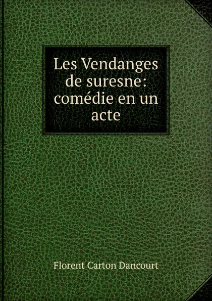 Обложка книги Les Vendanges de suresne: comedie en un acte, Florent Carton Dancourt