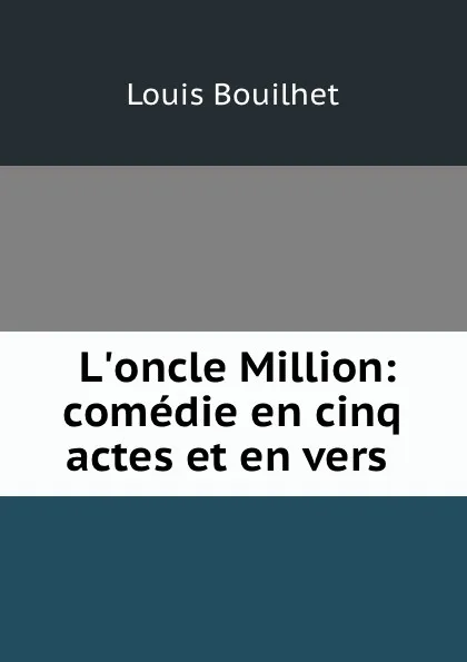 Обложка книги L.oncle Million: comedie en cinq actes et en vers ., Louis Bouilhet