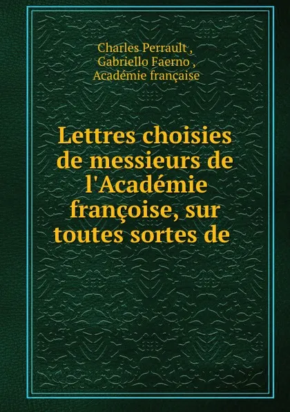 Обложка книги Lettres choisies de messieurs de l.Academie francoise, sur toutes sortes de ., Charles Perrault