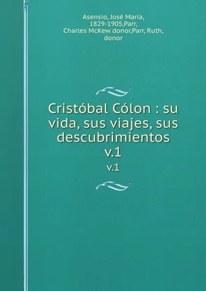 Обложка книги Cristobal Colon : su vida, sus viajes, sus descubrimientos. v.1, José María Asensio