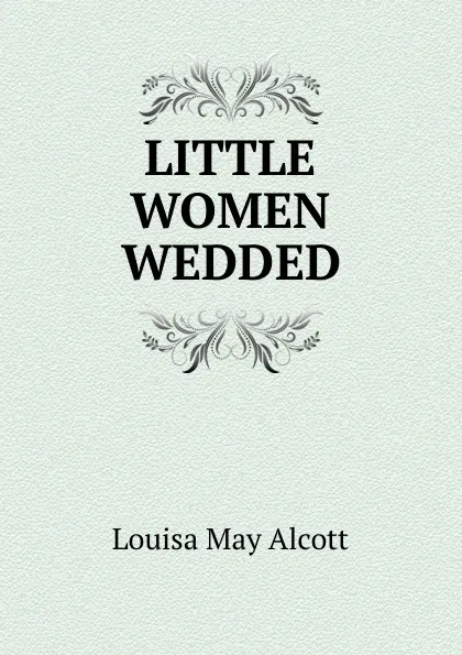 Обложка книги LITTLE WOMEN WEDDED, Alcott Louisa May