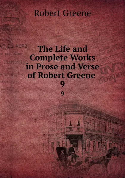 Обложка книги The Life and Complete Works in Prose and Verse of Robert Greene . 9, Robert Greene