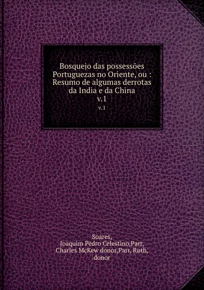 Обложка книги Bosquejo das possessoes Portuguezas no Oriente, ou : Resumo de algumas derrotas da India e da China. v.1, Joaquim Pedro Celestino Soares