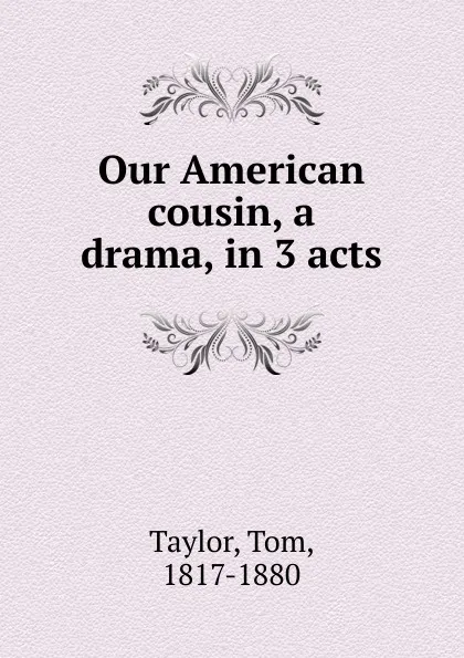 Обложка книги Our American cousin, a drama, in 3 acts, Tom Taylor