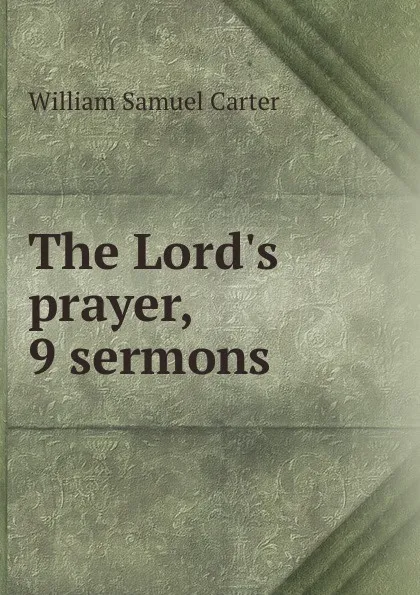 Обложка книги The Lord.s prayer, 9 sermons, William Samuel Carter