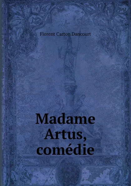 Обложка книги Madame Artus, comedie, Florent Carton Dancourt