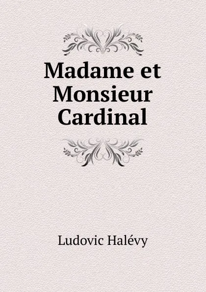 Обложка книги Madame et Monsieur Cardinal., Ludovic Halévy