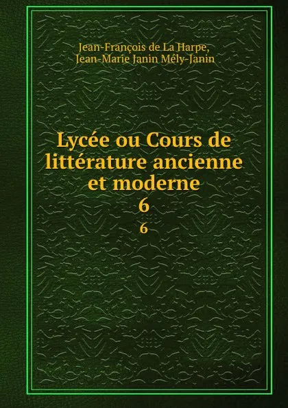 Обложка книги Lycee ou Cours de litterature ancienne et moderne. 6, Jean-François de La Harpe