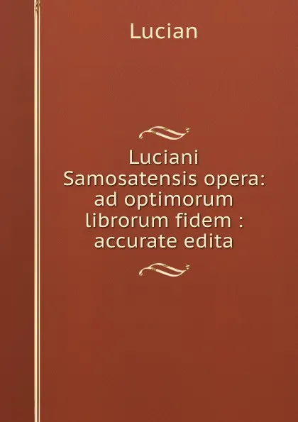 Обложка книги Luciani Samosatensis opera: ad optimorum librorum fidem : accurate edita, Lucian