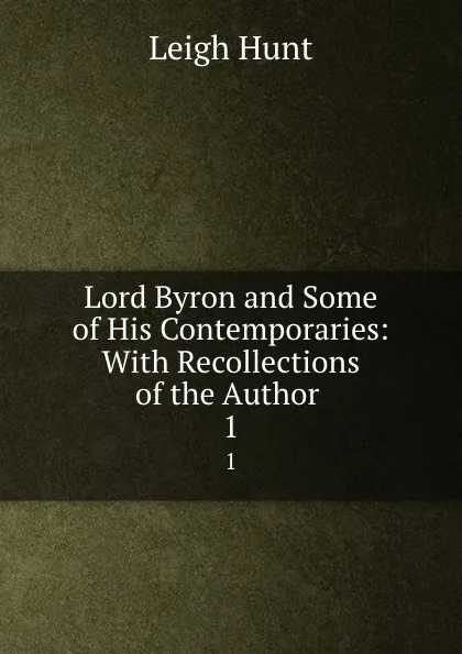 Обложка книги Lord Byron and Some of His Contemporaries: With Recollections of the Author . 1, Leigh Hunt