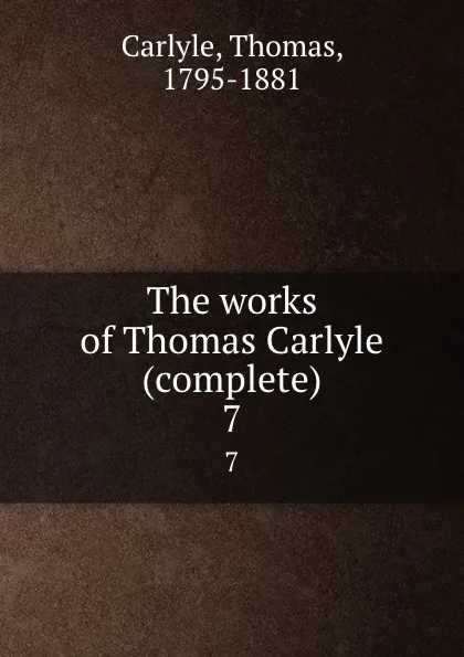 Обложка книги The works of Thomas Carlyle (complete). 7, Thomas Carlyle