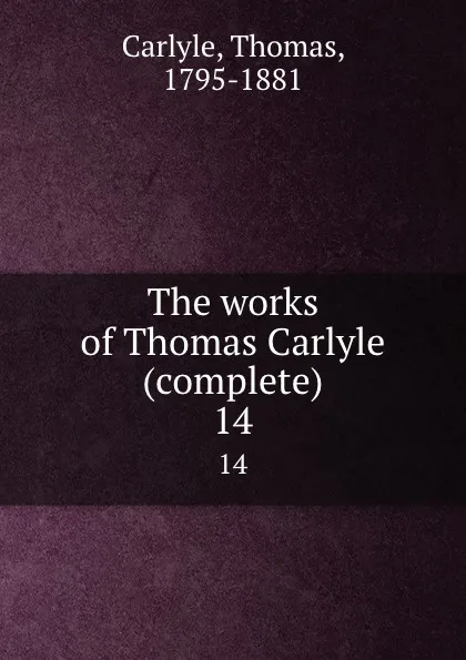 Обложка книги The works of Thomas Carlyle (complete). 14, Thomas Carlyle