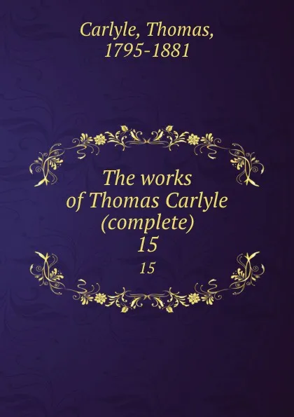 Обложка книги The works of Thomas Carlyle (complete). 15, Thomas Carlyle