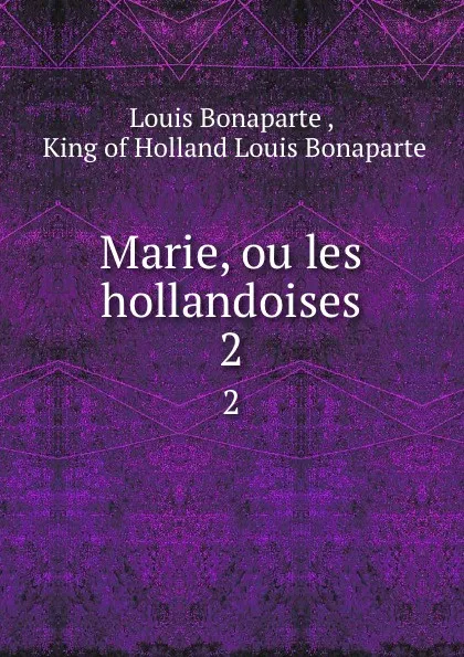 Обложка книги Marie, ou les hollandoises. 2, Louis Bonaparte