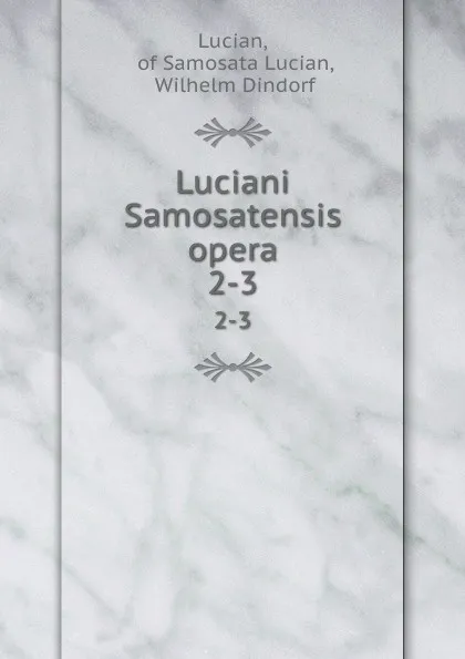 Обложка книги Luciani Samosatensis opera. 2-3, Lucian