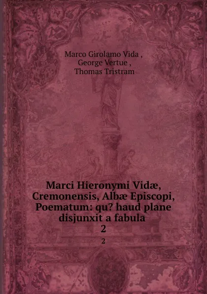 Обложка книги Marci Hieronymi Vidae, Cremonensis, Albae Episcopi, Poematum: qu. haud plane disjunxit a fabula . 2, Marco Girolamo Vida