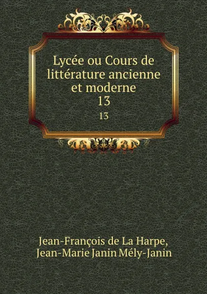 Обложка книги Lycee ou Cours de litterature ancienne et moderne. 13, Jean-François de La Harpe