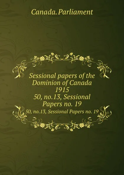 Обложка книги Sessional papers of the Dominion of Canada 1915. 50, no.13, Sessional Papers no. 19, Canada. Parliament