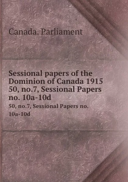 Обложка книги Sessional papers of the Dominion of Canada 1915. 50, no.7, Sessional Papers no. 10a-10d, Canada. Parliament