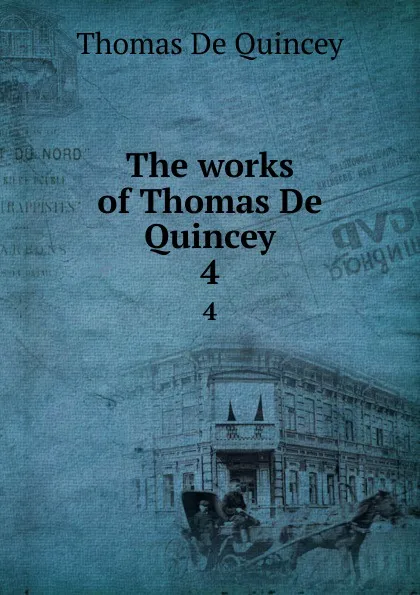 Обложка книги The works of Thomas De Quincey. 4, Thomas de Quincey