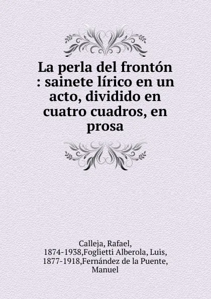 Обложка книги La perla del fronton : sainete lirico en un acto, dividido en cuatro cuadros, en prosa, Rafael Calleja