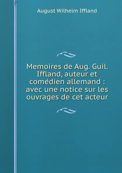 Обложка книги Memoires de Aug. Guil. Iffland, auteur et comedien allemand : avec une notice sur les ouvrages de cet acteur, August Wilhelm Iffland