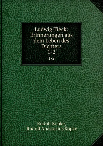 Обложка книги Ludwig Tieck: Erinnerungen aus dem Leben des Dichters. 1-2, Rudolf Köpke