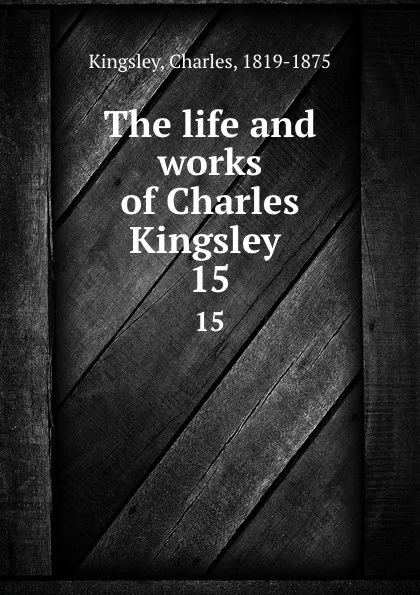 Обложка книги The life and works of Charles Kingsley . 15, Charles Kingsley