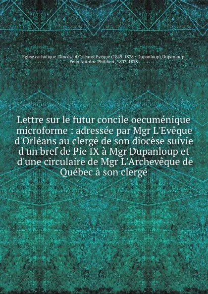 Обложка книги Lettre sur le futur concile oecumenique microforme : adressee par Mgr L.Eveque d.Orleans au clerge de son diocese suivie d.un bref de Pie IX a Mgr Dupanloup et d.une circulaire de Mgr L.Archeveque de Quebec a son clerge, Félix Antoine Philibert Dupanloup