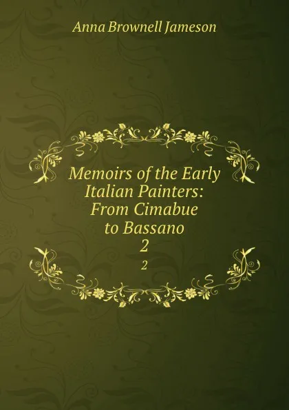 Обложка книги Memoirs of the Early Italian Painters: From Cimabue to Bassano. 2, Jameson