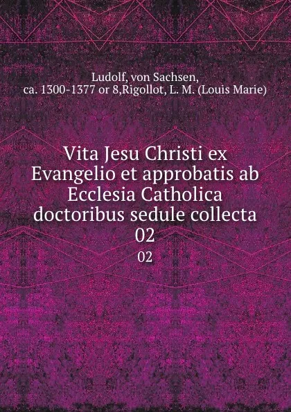 Обложка книги Vita Jesu Christi ex Evangelio et approbatis ab Ecclesia Catholica doctoribus sedule collecta. 02, von Sachsen Ludolf