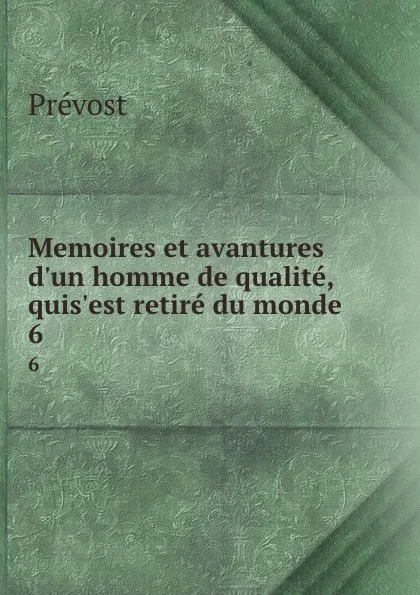 Обложка книги Memoires et avantures d.un homme de qualite, quis.est retire du monde. 6, Prévost